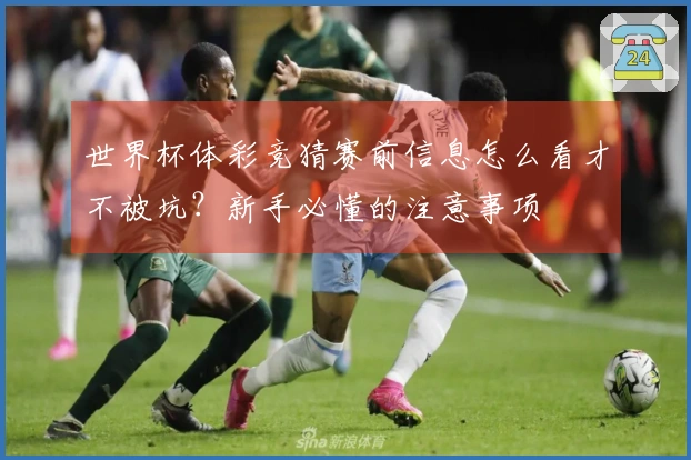 世界杯体彩竞猜赛前信息怎么看才不被坑？新手必懂的注意事项
